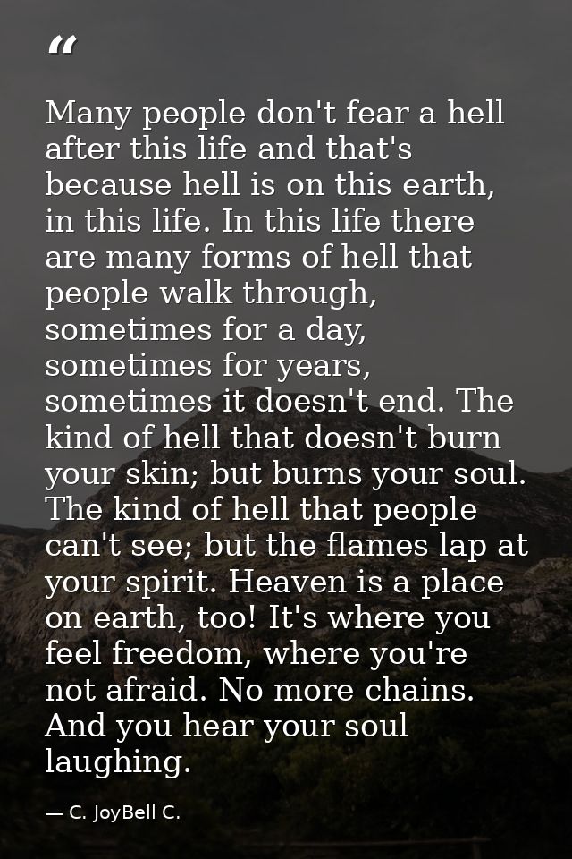 Many people don't fear a hell after this life and that's because hell is on this earth, in this life. In this life there — C. JoyBell C.