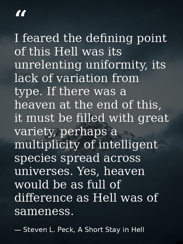 I feared the defining point of this Hell was its unrelenting uniformity, its lack of variation from type. If there was a — Steven L. Peck, A Short Stay in Hell