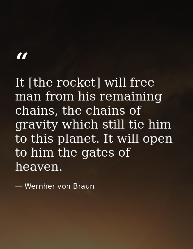 It [the rocket] will free man from his remaining chains, the chains of gravity which still tie him to this planet. It wi — Wernher von Braun