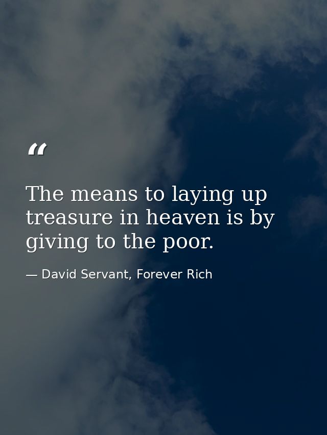 The means to laying up treasure in heaven is by giving to the poor. — David Servant, Forever Rich