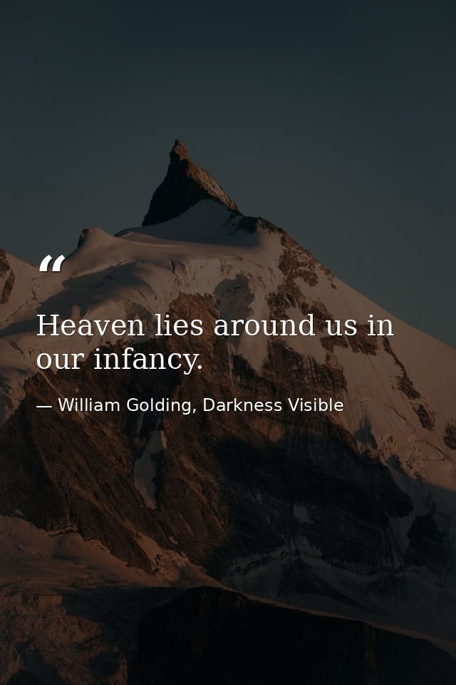 Heaven lies around us in our infancy. — William Golding, Darkness Visible