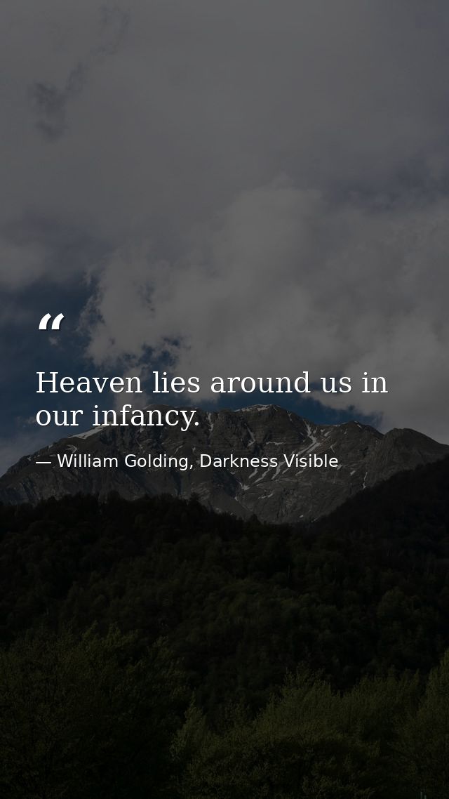 Heaven lies around us in our infancy. — William Golding, Darkness Visible