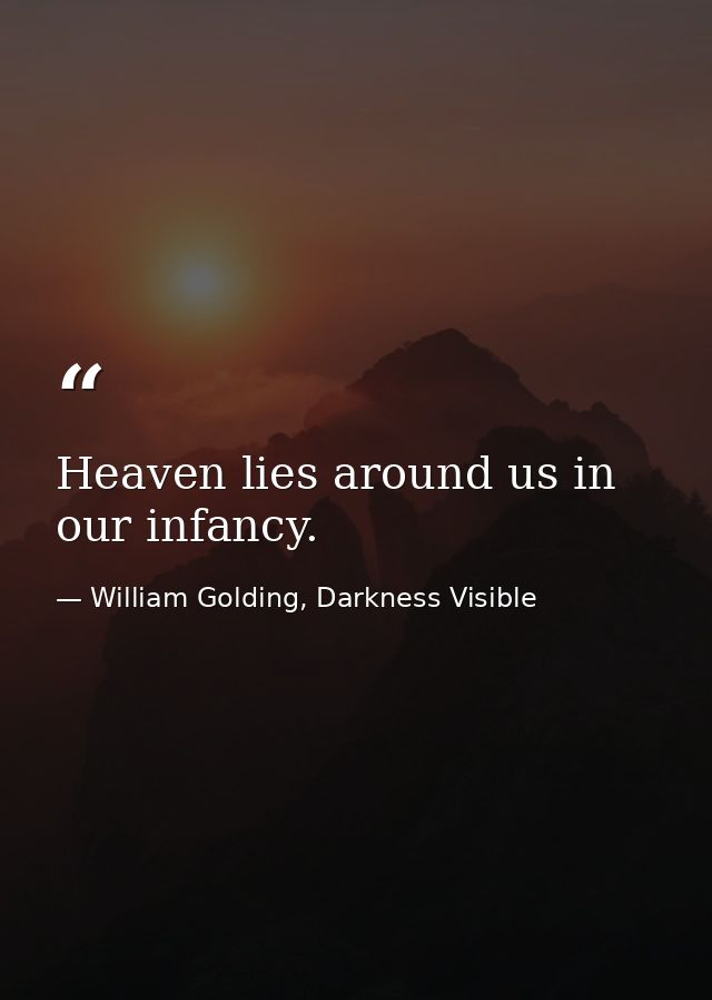 Heaven lies around us in our infancy. — William Golding, Darkness Visible