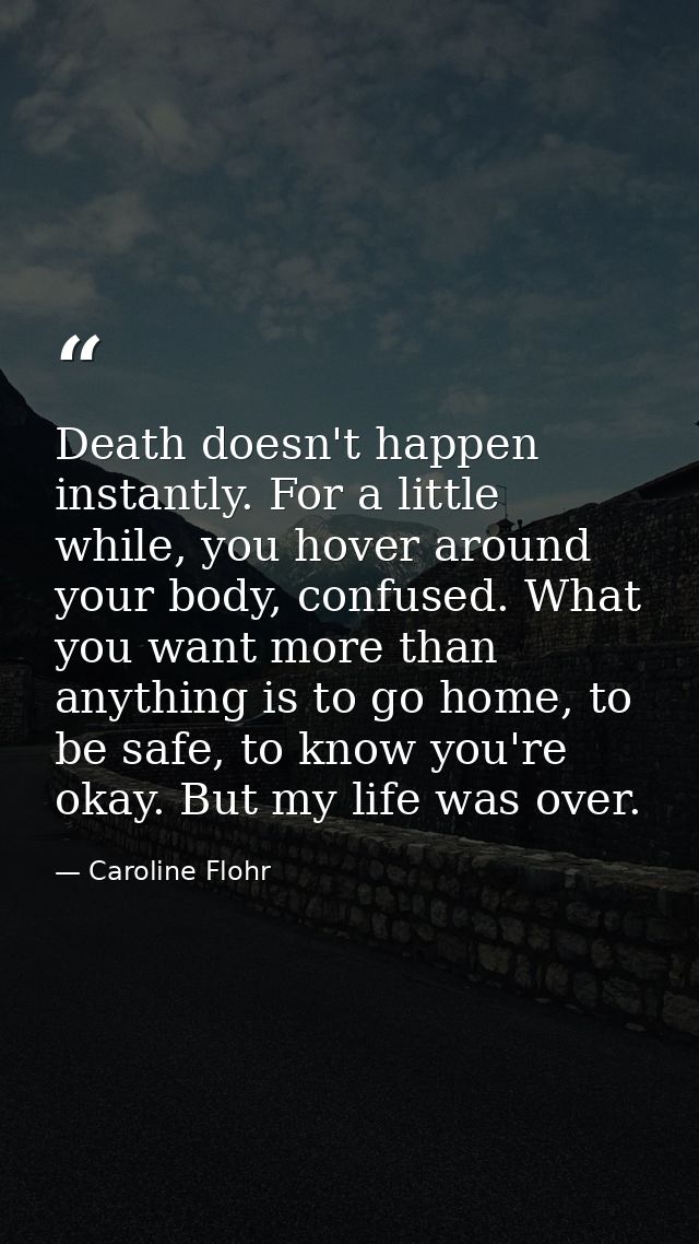 Death doesn't happen instantly. For a little while, you hover around your body, confused. What you want more than anythi — Caroline Flohr