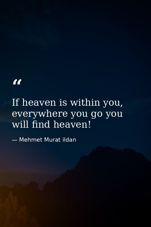 If heaven is within you, everywhere you go you will find heaven! — Mehmet Murat ildan