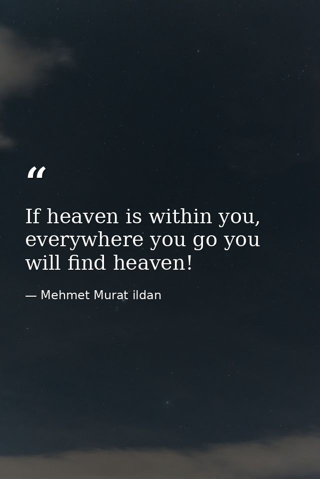 If heaven is within you, everywhere you go you will find heaven! — Mehmet Murat ildan