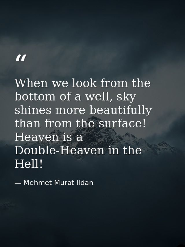 When we look from the bottom of a well, sky shines more beautifully than from the surface! Heaven is a Double-Heaven in  — Mehmet Murat ildan