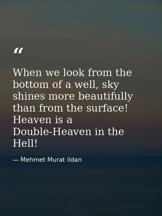 When we look from the bottom of a well, sky shines more beautifully than from the surface! Heaven is a Double-Heaven in  — Mehmet Murat ildan