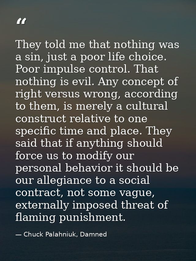 They told me that nothing was a sin, just a poor life choice. Poor impulse control. That nothing is evil. Any concept of — Chuck Palahniuk, Damned