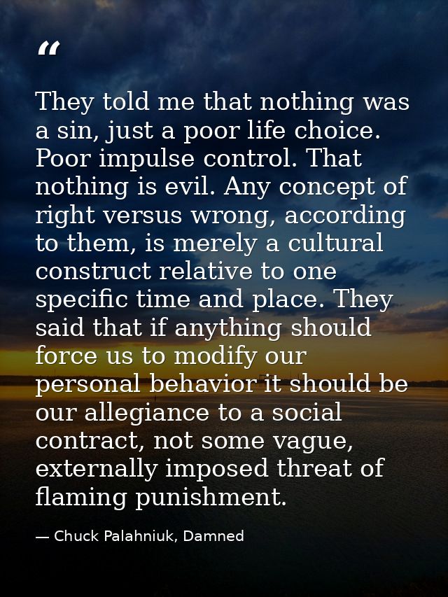 They told me that nothing was a sin, just a poor life choice. Poor impulse control. That nothing is evil. Any concept of — Chuck Palahniuk, Damned