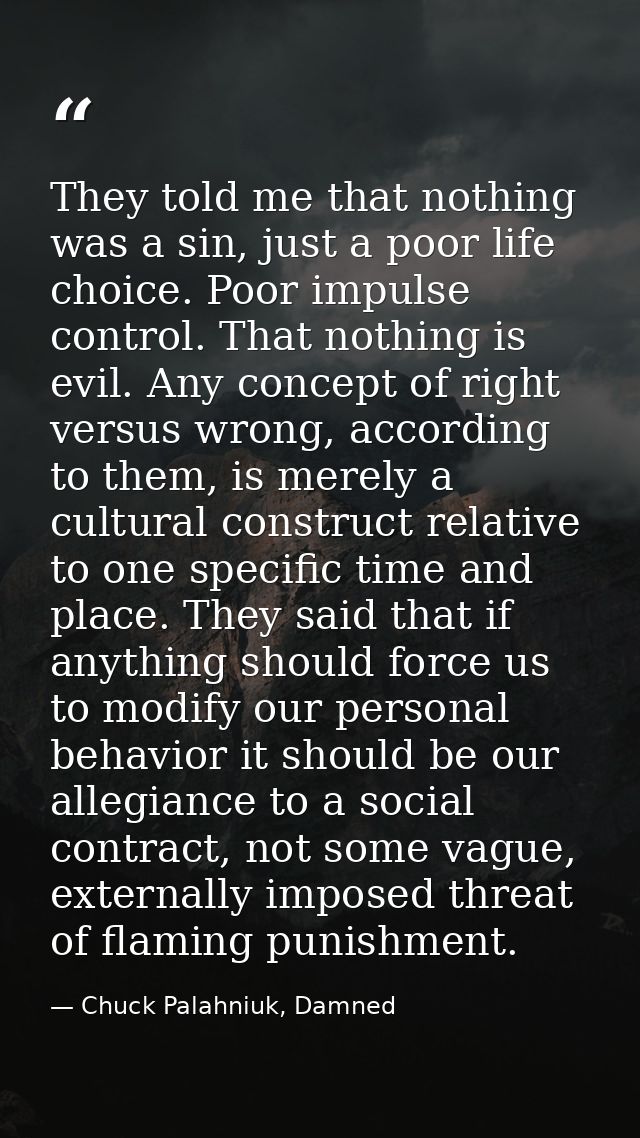 They told me that nothing was a sin, just a poor life choice. Poor impulse control. That nothing is evil. Any concept of — Chuck Palahniuk, Damned
