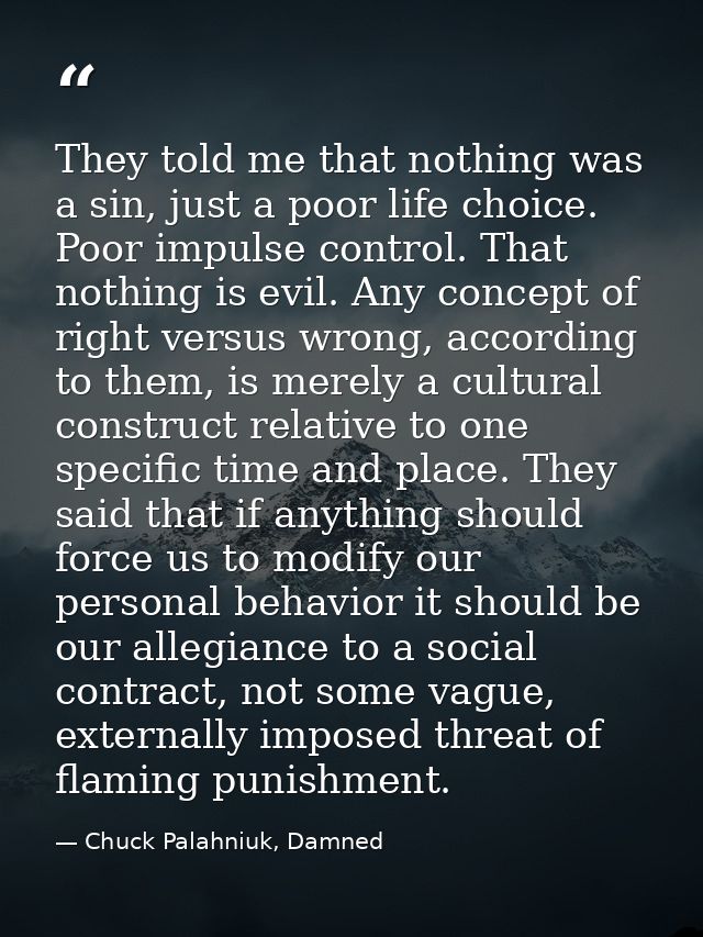 They told me that nothing was a sin, just a poor life choice. Poor impulse control. That nothing is evil. Any concept of — Chuck Palahniuk, Damned