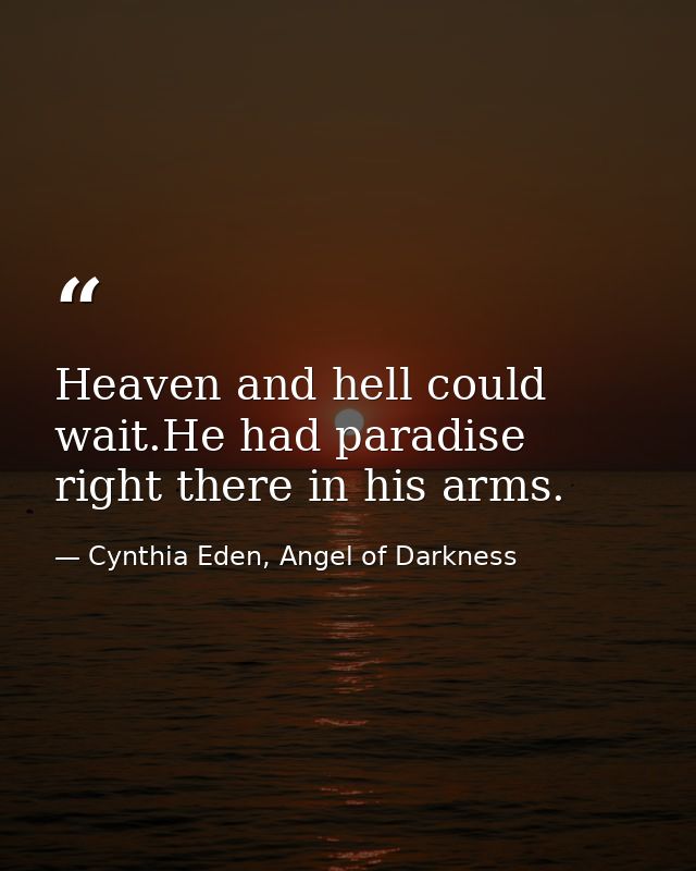 Heaven and hell could wait.He had paradise right there in his arms. — Cynthia Eden, Angel of Darkness