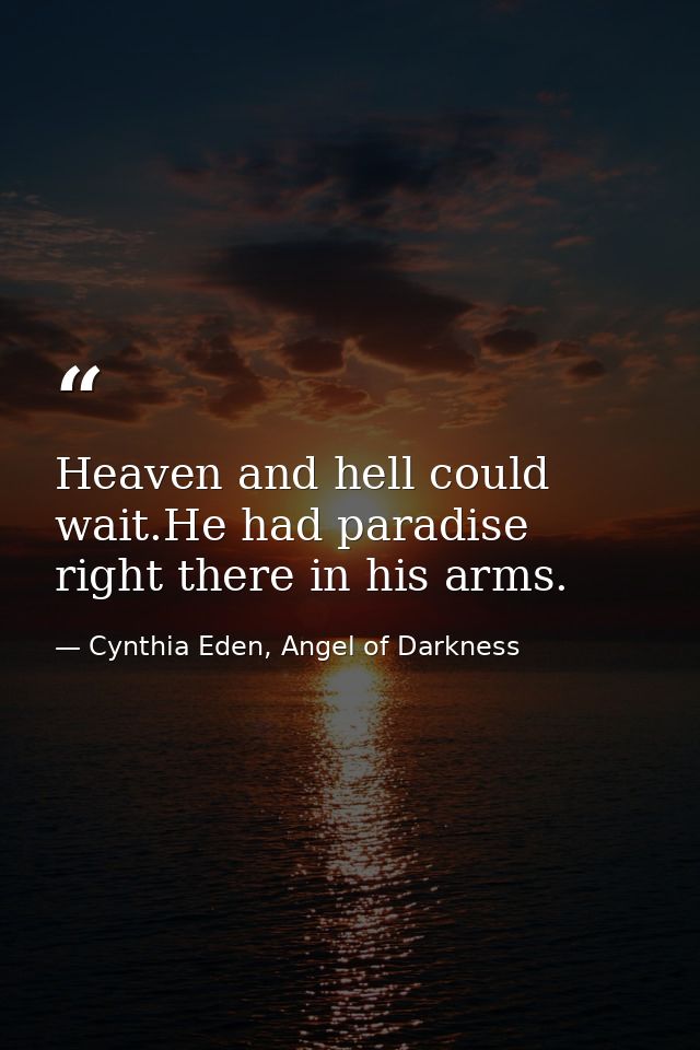 Heaven and hell could wait.He had paradise right there in his arms. — Cynthia Eden, Angel of Darkness