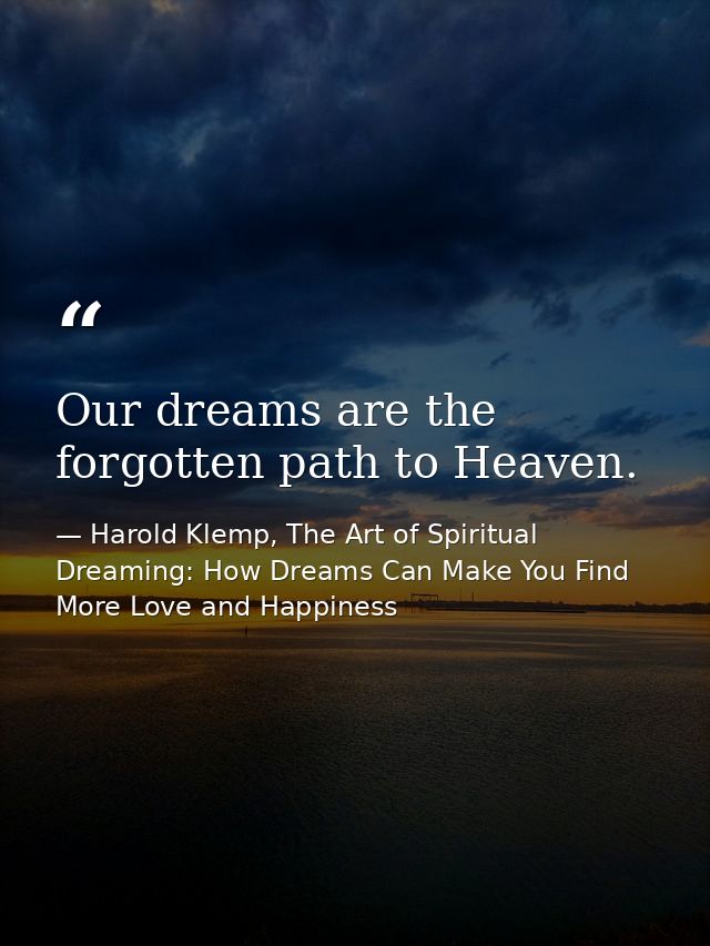 Our dreams are the forgotten path to Heaven. — Harold Klemp, The Art of Spiritual Dreaming: How Dreams Can Make You Find More Love and Happiness