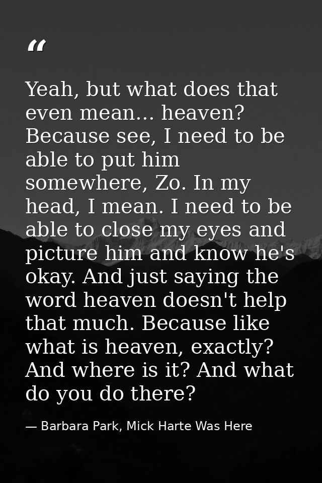 Yeah, but what does that even mean... heaven? Because see, I need to be able to put him somewhere, Zo. In my head, I mea — Barbara Park, Mick Harte Was Here