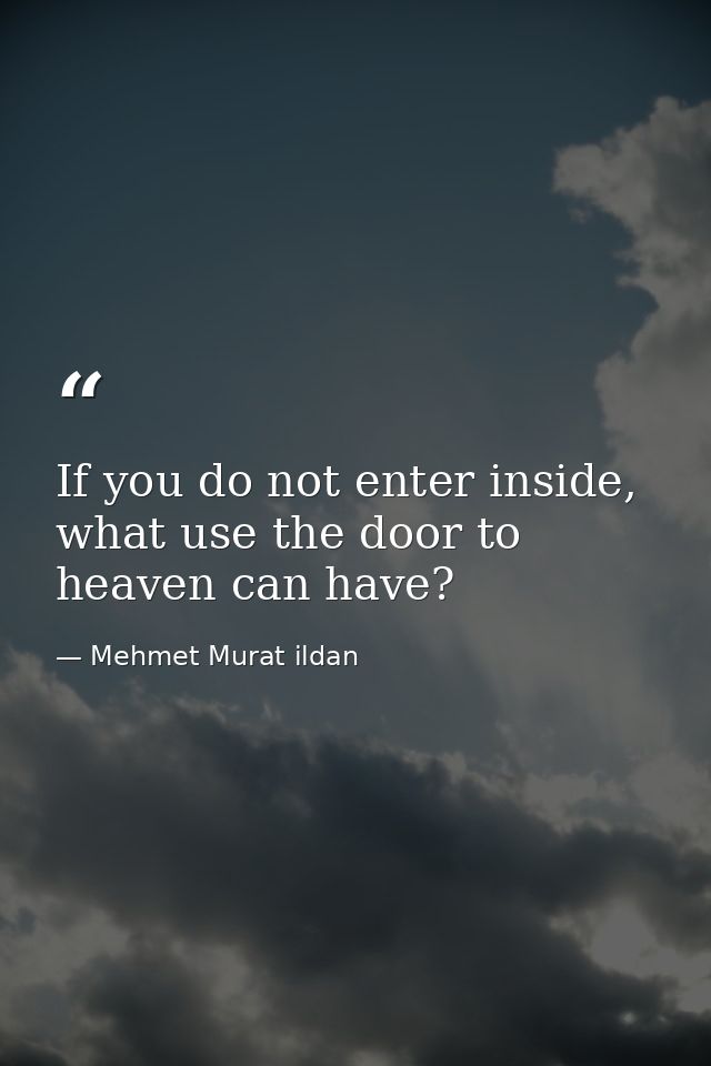 If you do not enter inside, what use the door to heaven can have? — Mehmet Murat ildan