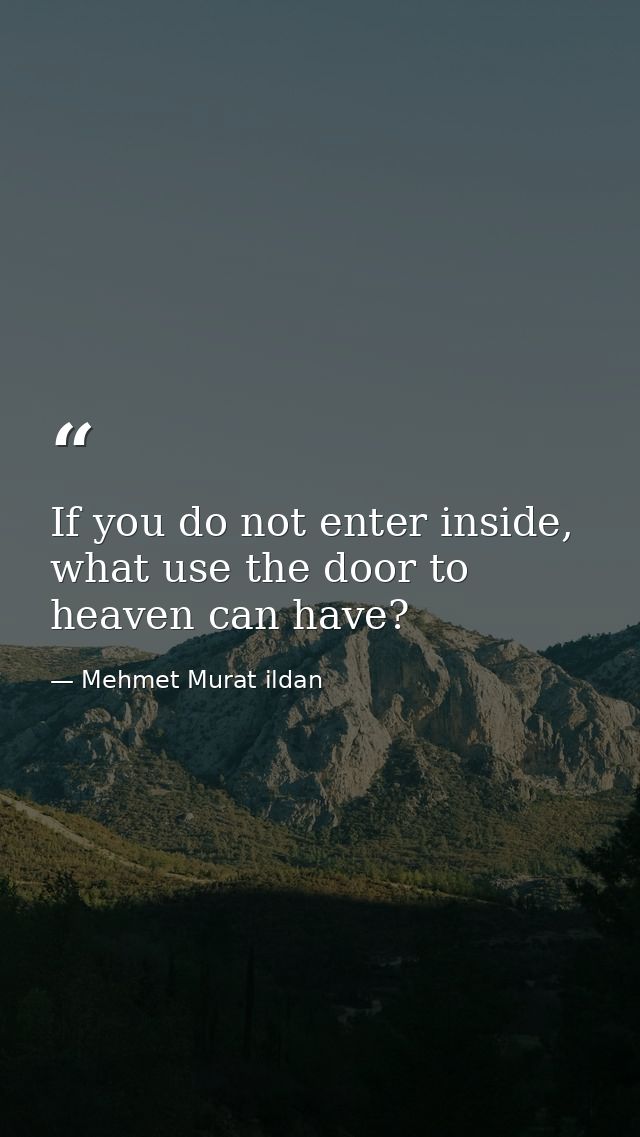 If you do not enter inside, what use the door to heaven can have? — Mehmet Murat ildan