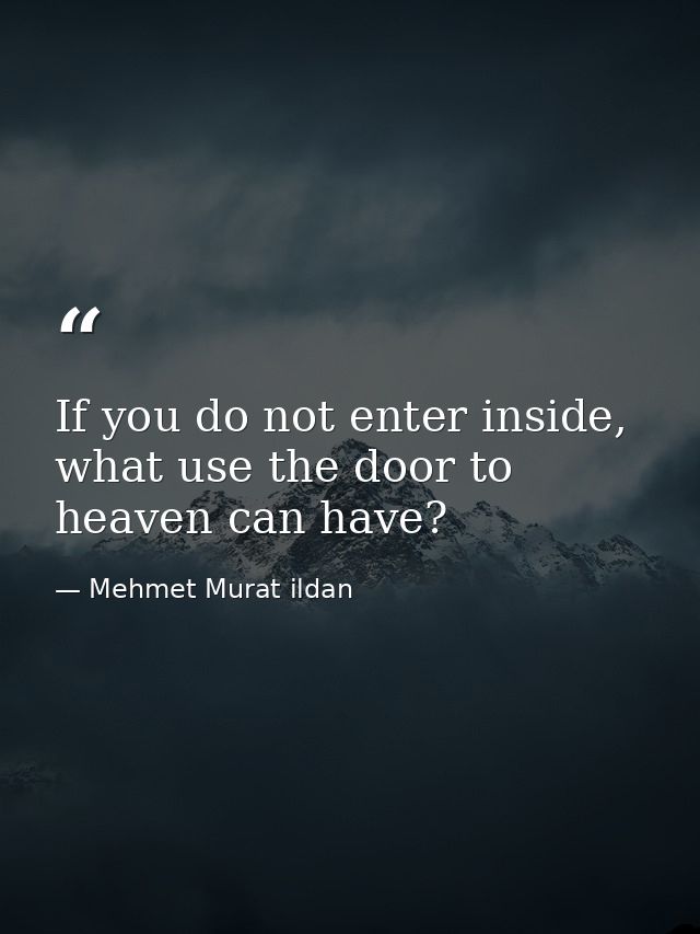 If you do not enter inside, what use the door to heaven can have? — Mehmet Murat ildan