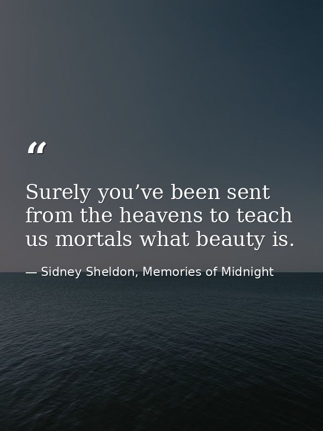 Surely you’ve been sent from the heavens to teach us mortals what beauty is. — Sidney Sheldon, Memories of Midnight