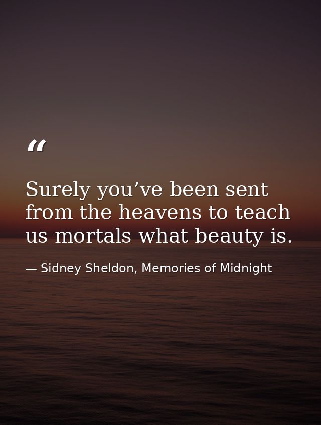 Surely you’ve been sent from the heavens to teach us mortals what beauty is. — Sidney Sheldon, Memories of Midnight
