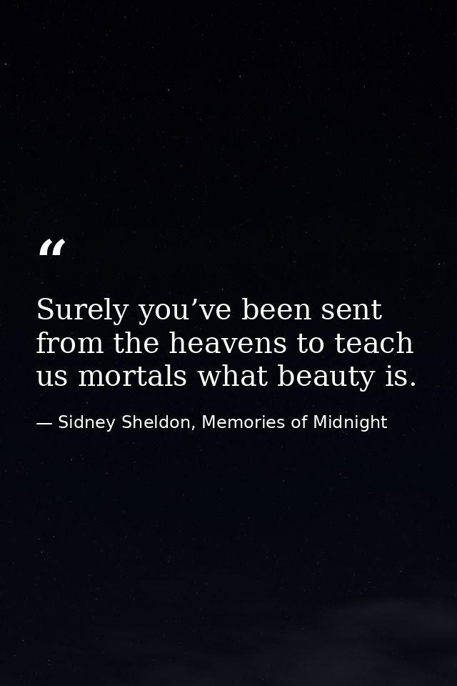 Surely you’ve been sent from the heavens to teach us mortals what beauty is. — Sidney Sheldon, Memories of Midnight
