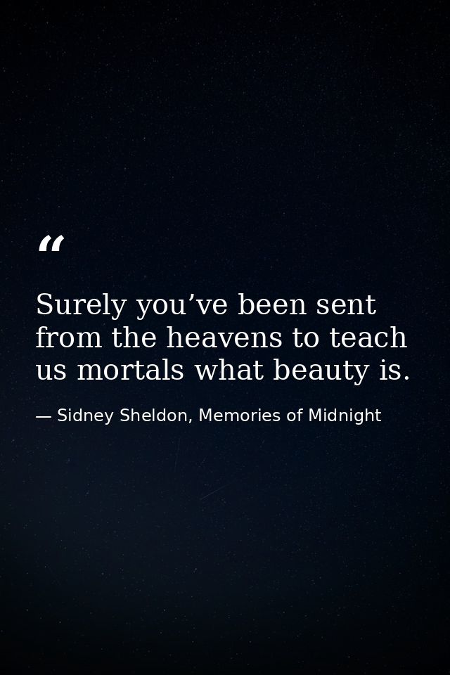 Surely you’ve been sent from the heavens to teach us mortals what beauty is. — Sidney Sheldon, Memories of Midnight