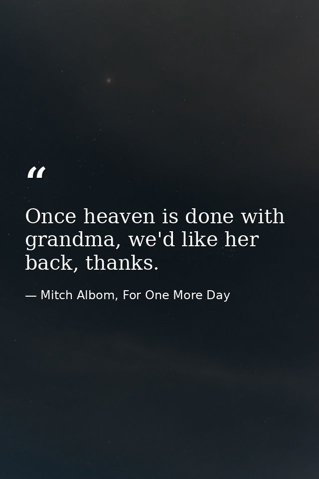 Once heaven is done with grandma, we'd like her back, thanks. — Mitch Albom, For One More Day