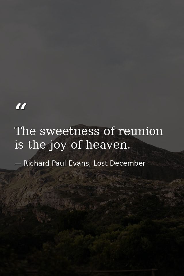 The sweetness of reunion is the joy of heaven. — Richard Paul Evans, Lost December
