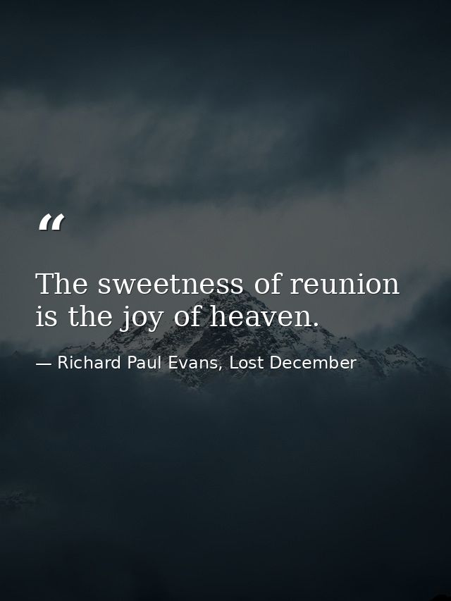 The sweetness of reunion is the joy of heaven. — Richard Paul Evans, Lost December