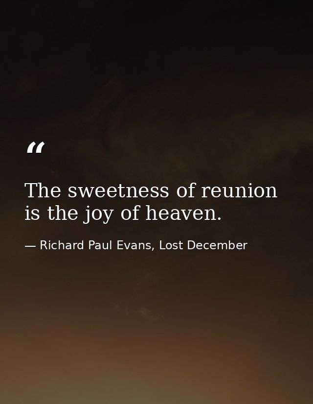 The sweetness of reunion is the joy of heaven. — Richard Paul Evans, Lost December