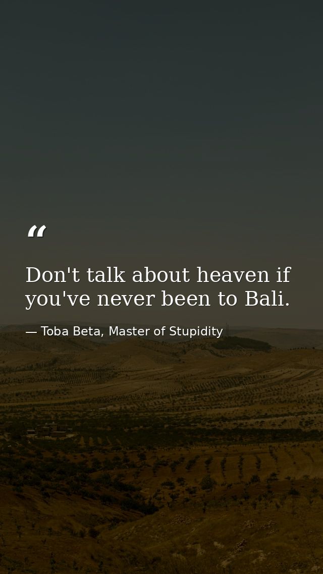 Don't talk about heaven if you've never been to Bali. — Toba Beta, Master of Stupidity