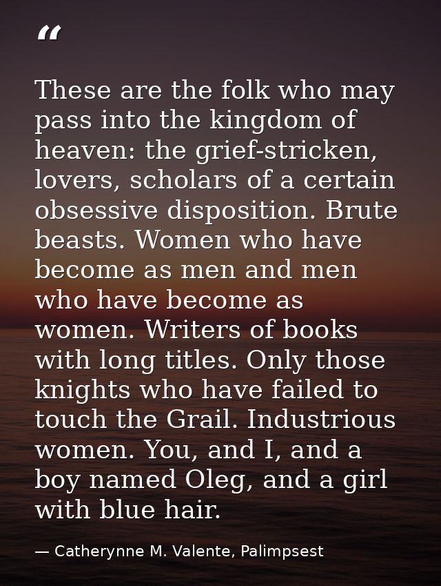 These are the folk who may pass into the kingdom of heaven: the grief-stricken, lovers, scholars of a certain obsessive  — Catherynne M. Valente, Palimpsest