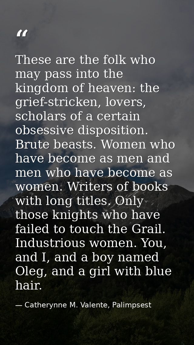 These are the folk who may pass into the kingdom of heaven: the grief-stricken, lovers, scholars of a certain obsessive  — Catherynne M. Valente, Palimpsest