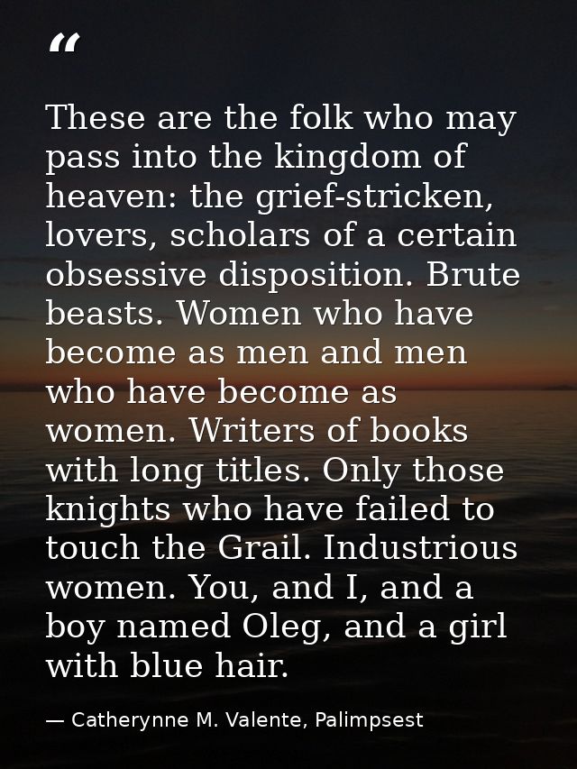 These are the folk who may pass into the kingdom of heaven: the grief-stricken, lovers, scholars of a certain obsessive  — Catherynne M. Valente, Palimpsest