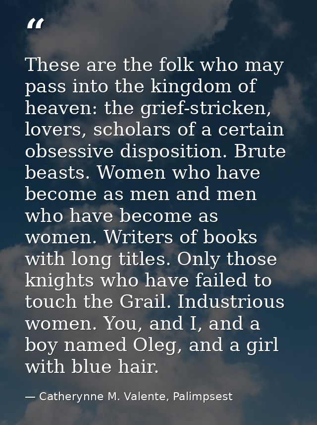 These are the folk who may pass into the kingdom of heaven: the grief-stricken, lovers, scholars of a certain obsessive  — Catherynne M. Valente, Palimpsest