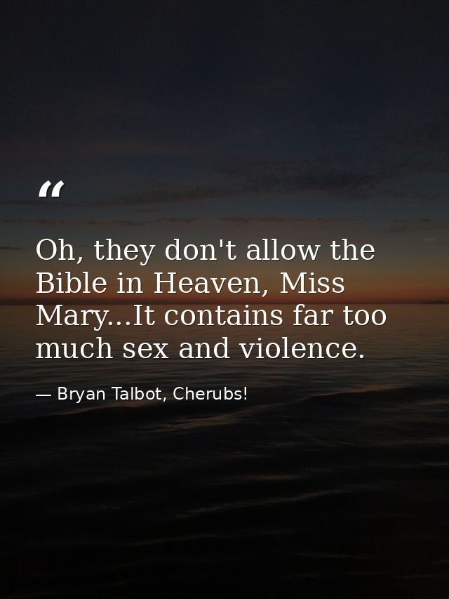 Oh, they don't allow the Bible in Heaven, Miss Mary...It contains far too much sex and violence. — Bryan Talbot, Cherubs!