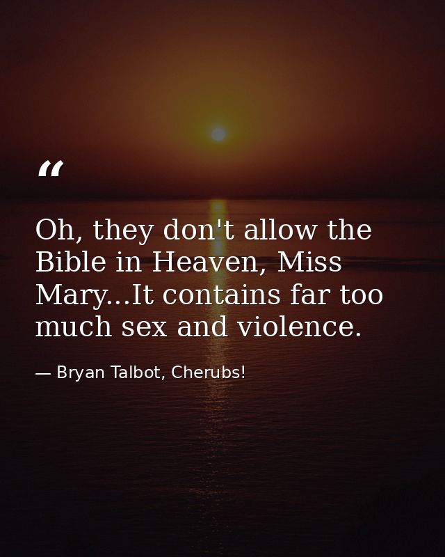 Oh, they don't allow the Bible in Heaven, Miss Mary...It contains far too much sex and violence. — Bryan Talbot, Cherubs!