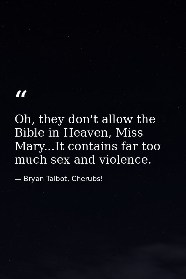 Oh, they don't allow the Bible in Heaven, Miss Mary...It contains far too much sex and violence. — Bryan Talbot, Cherubs!