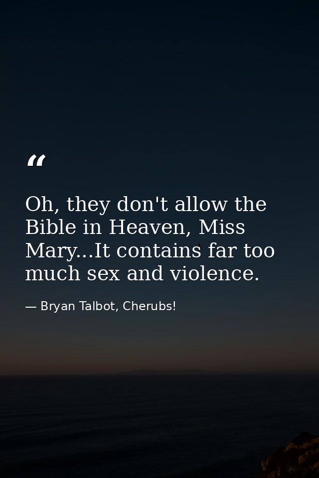 Oh, they don't allow the Bible in Heaven, Miss Mary...It contains far too much sex and violence. — Bryan Talbot, Cherubs!