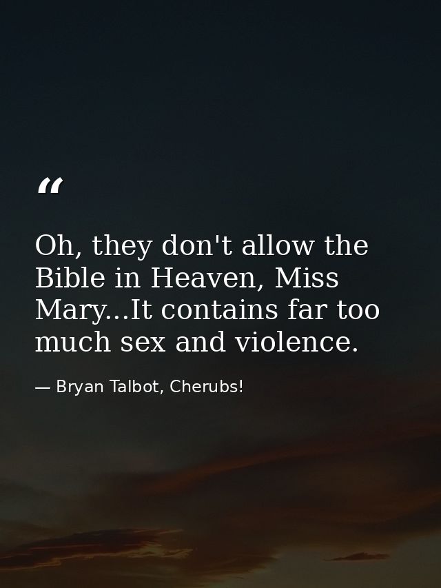 Oh, they don't allow the Bible in Heaven, Miss Mary...It contains far too much sex and violence. — Bryan Talbot, Cherubs!