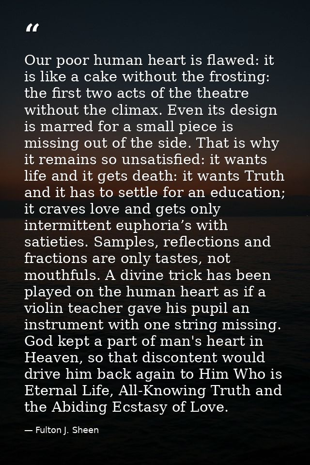 Our poor human heart is flawed: it is like a cake without the frosting: the first two acts of the theatre without the cl — Fulton J. Sheen