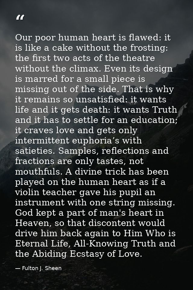 Our poor human heart is flawed: it is like a cake without the frosting: the first two acts of the theatre without the cl — Fulton J. Sheen