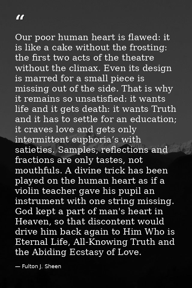 Our poor human heart is flawed: it is like a cake without the frosting: the first two acts of the theatre without the cl — Fulton J. Sheen