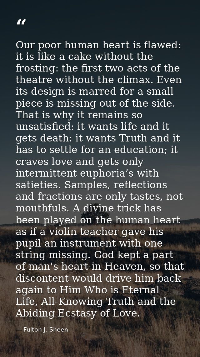 Our poor human heart is flawed: it is like a cake without the frosting: the first two acts of the theatre without the cl — Fulton J. Sheen