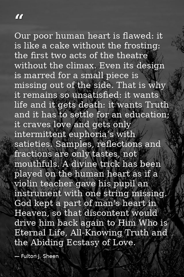 Our poor human heart is flawed: it is like a cake without the frosting: the first two acts of the theatre without the cl — Fulton J. Sheen