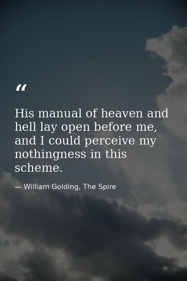 His manual of heaven and hell lay open before me, and I could perceive my nothingness in this scheme. — William Golding, The Spire