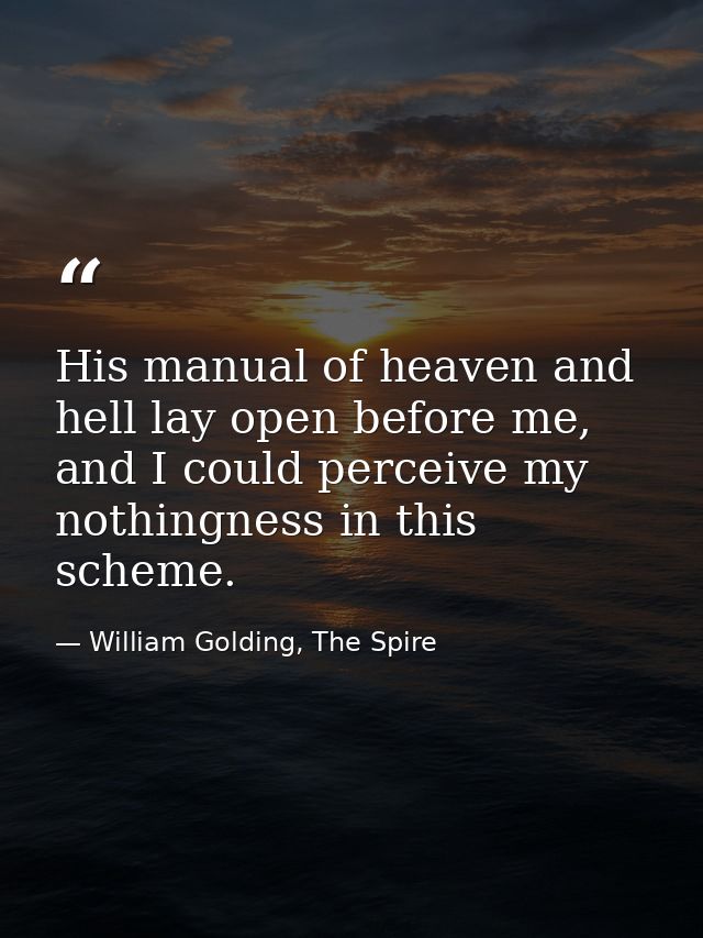 His manual of heaven and hell lay open before me, and I could perceive my nothingness in this scheme. — William Golding, The Spire