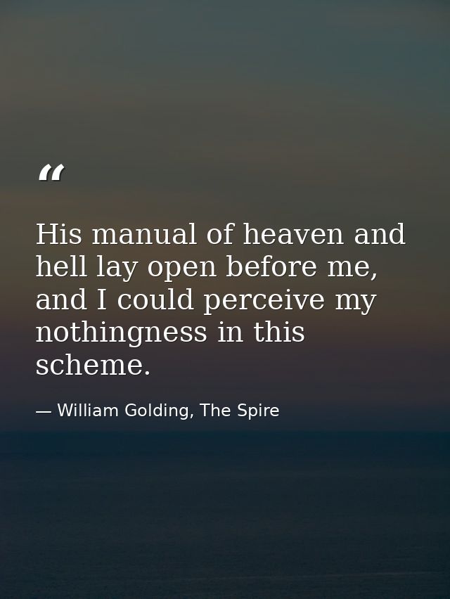 His manual of heaven and hell lay open before me, and I could perceive my nothingness in this scheme. — William Golding, The Spire