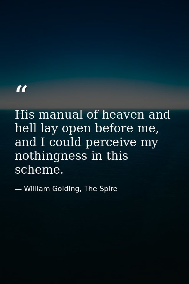 His manual of heaven and hell lay open before me, and I could perceive my nothingness in this scheme. — William Golding, The Spire